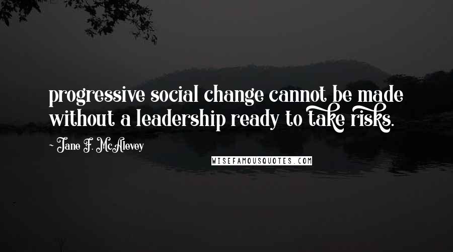 Jane F. McAlevey Quotes: progressive social change cannot be made without a leadership ready to take risks.
