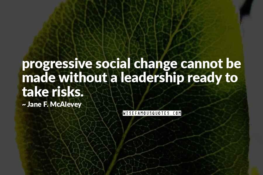 Jane F. McAlevey Quotes: progressive social change cannot be made without a leadership ready to take risks.