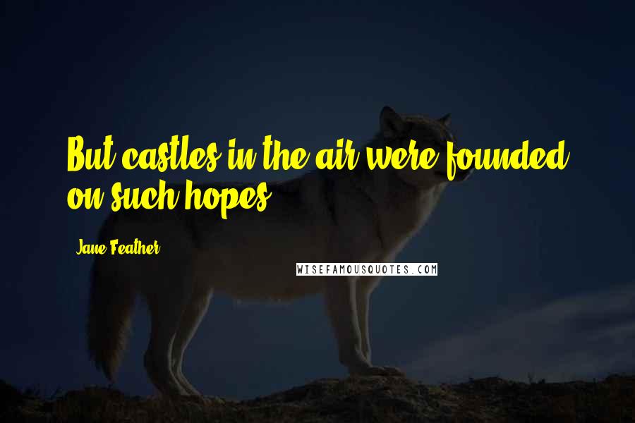 Jane Feather Quotes: But castles in the air were founded on such hopes.