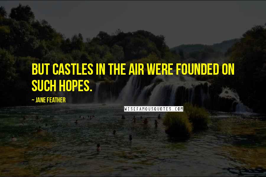 Jane Feather Quotes: But castles in the air were founded on such hopes.