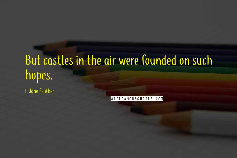 Jane Feather Quotes: But castles in the air were founded on such hopes.