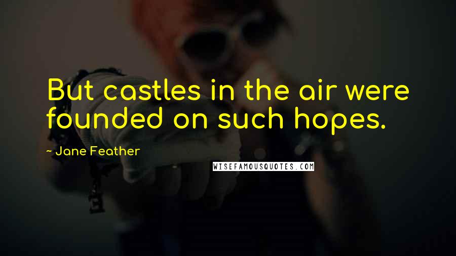 Jane Feather Quotes: But castles in the air were founded on such hopes.