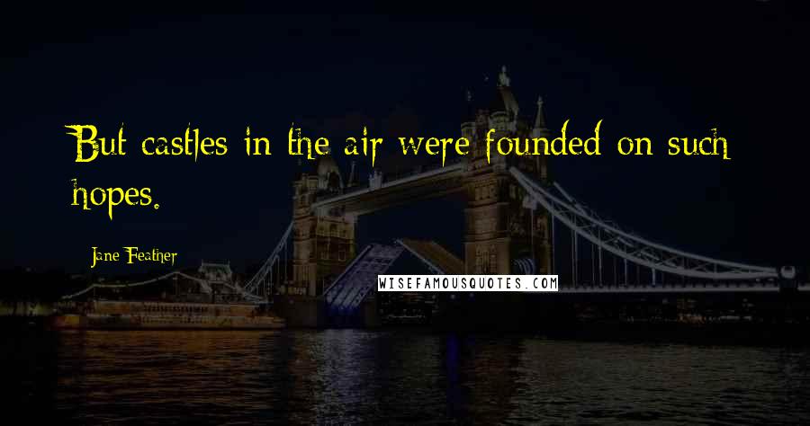 Jane Feather Quotes: But castles in the air were founded on such hopes.