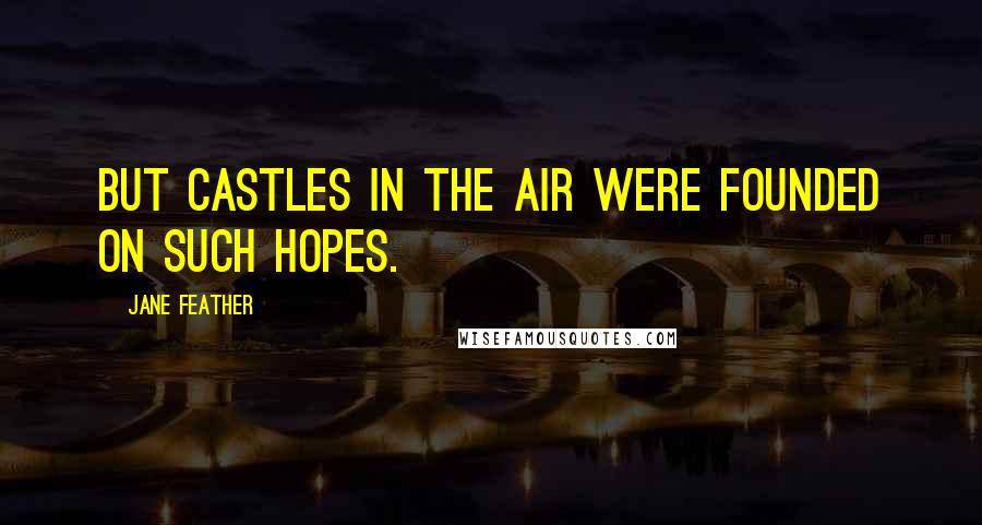 Jane Feather Quotes: But castles in the air were founded on such hopes.