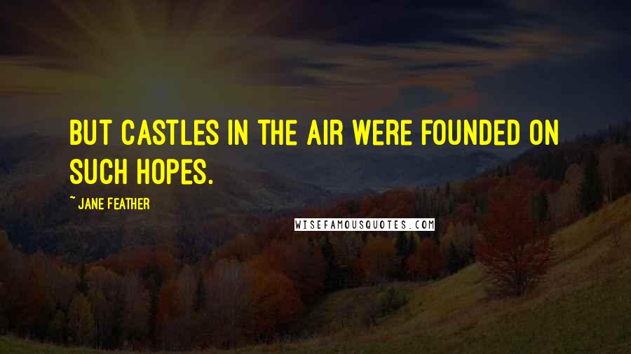 Jane Feather Quotes: But castles in the air were founded on such hopes.