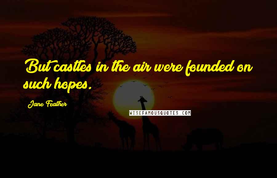 Jane Feather Quotes: But castles in the air were founded on such hopes.