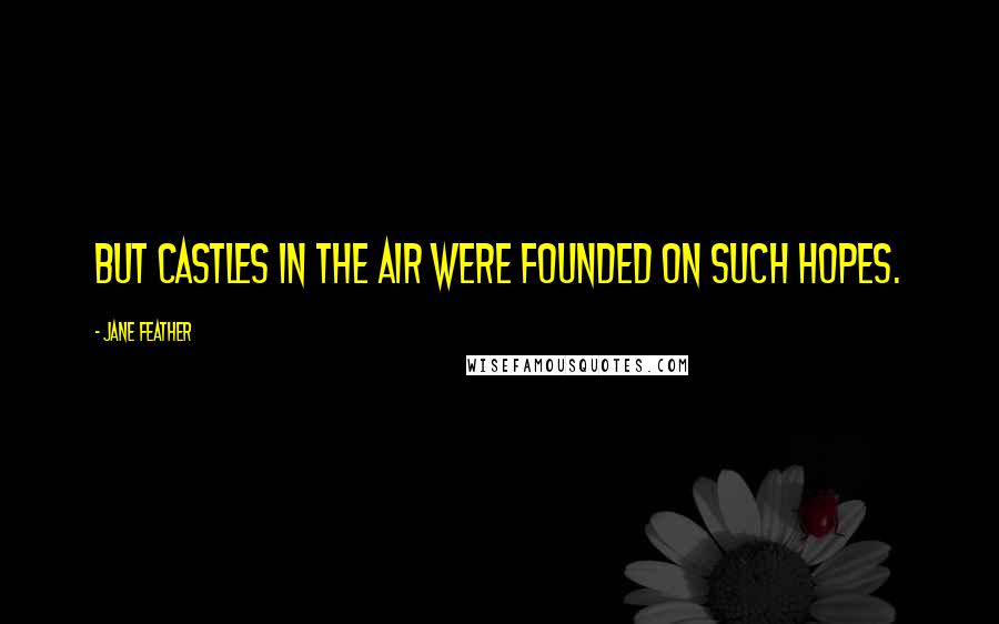 Jane Feather Quotes: But castles in the air were founded on such hopes.