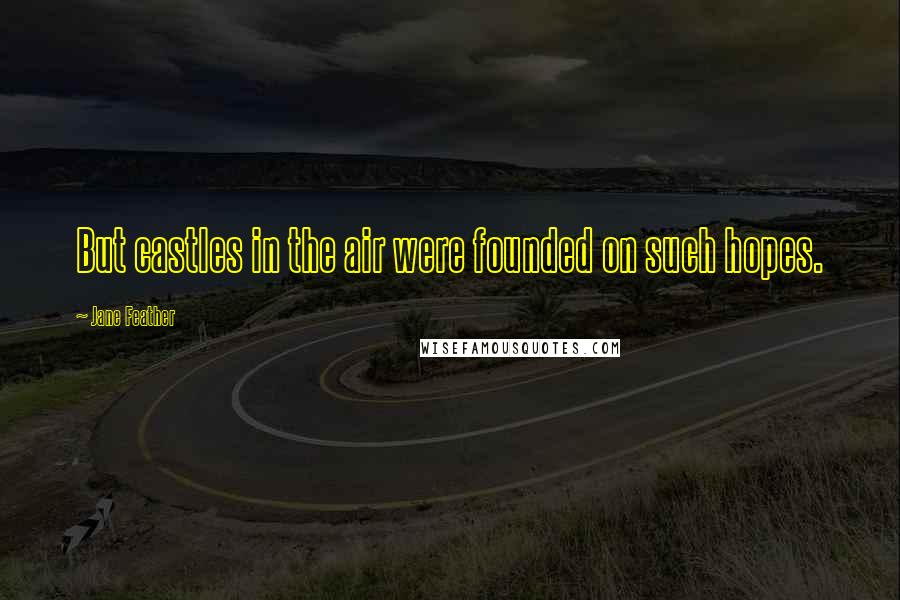 Jane Feather Quotes: But castles in the air were founded on such hopes.