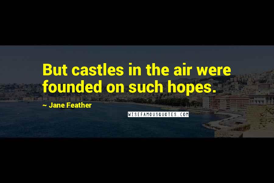 Jane Feather Quotes: But castles in the air were founded on such hopes.