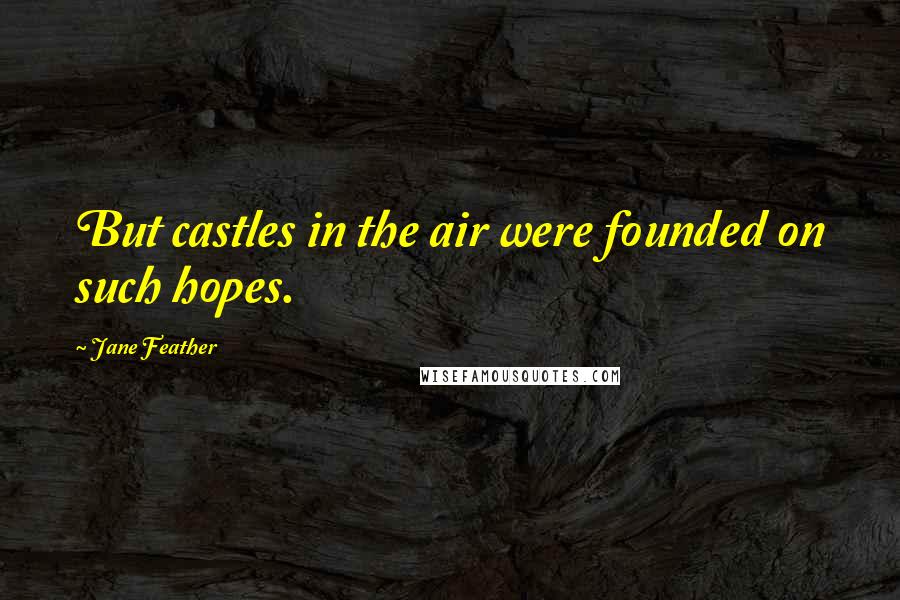 Jane Feather Quotes: But castles in the air were founded on such hopes.