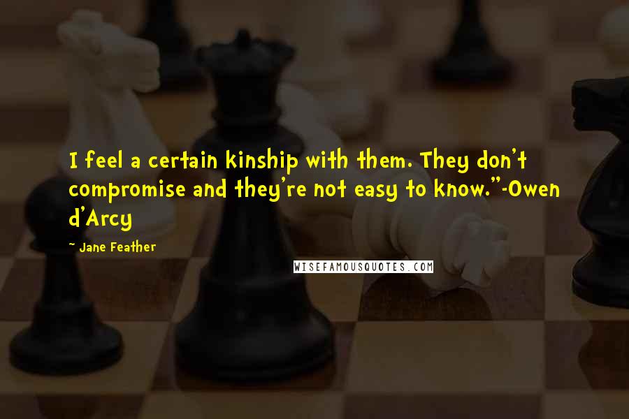 Jane Feather Quotes: I feel a certain kinship with them. They don't compromise and they're not easy to know."-Owen d'Arcy