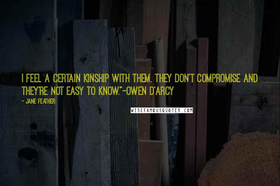 Jane Feather Quotes: I feel a certain kinship with them. They don't compromise and they're not easy to know."-Owen d'Arcy