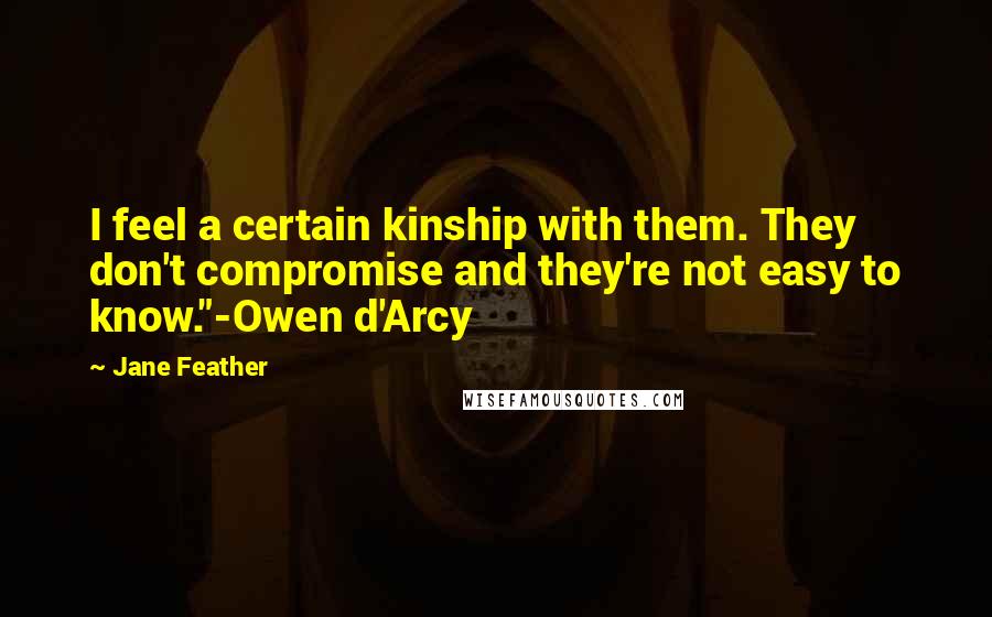 Jane Feather Quotes: I feel a certain kinship with them. They don't compromise and they're not easy to know."-Owen d'Arcy