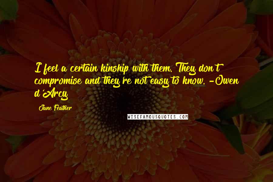 Jane Feather Quotes: I feel a certain kinship with them. They don't compromise and they're not easy to know."-Owen d'Arcy