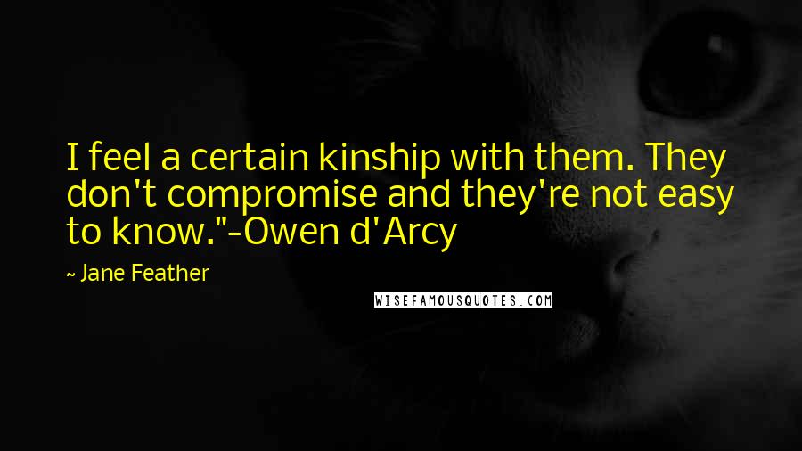 Jane Feather Quotes: I feel a certain kinship with them. They don't compromise and they're not easy to know."-Owen d'Arcy