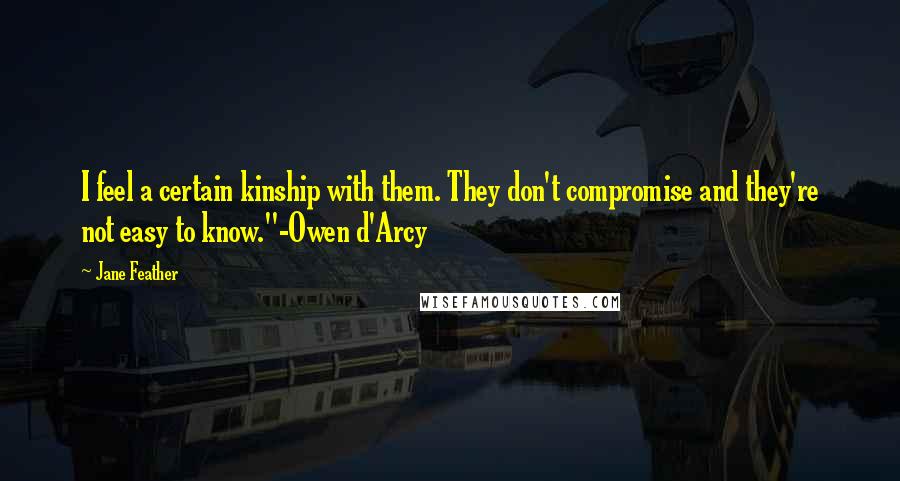 Jane Feather Quotes: I feel a certain kinship with them. They don't compromise and they're not easy to know."-Owen d'Arcy