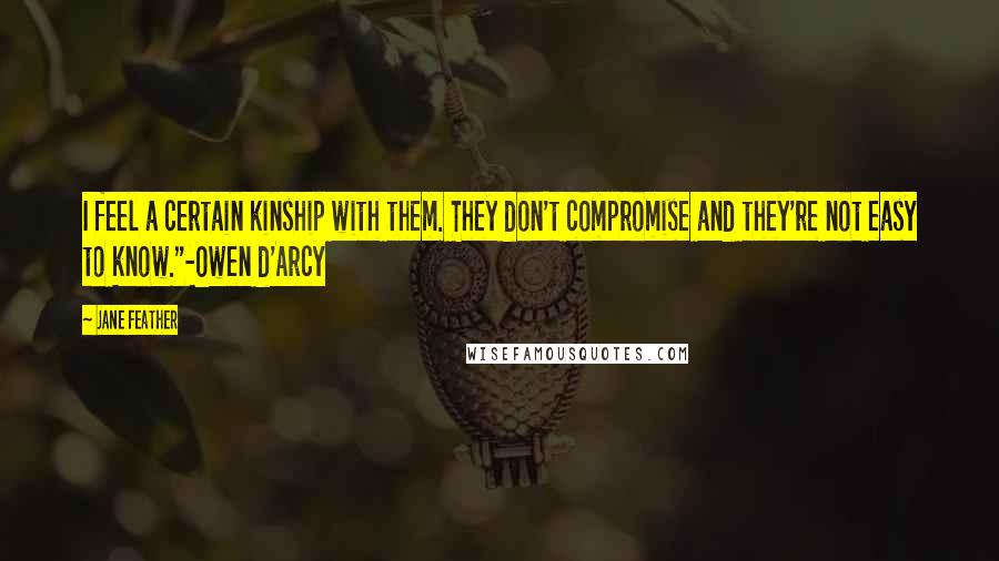 Jane Feather Quotes: I feel a certain kinship with them. They don't compromise and they're not easy to know."-Owen d'Arcy
