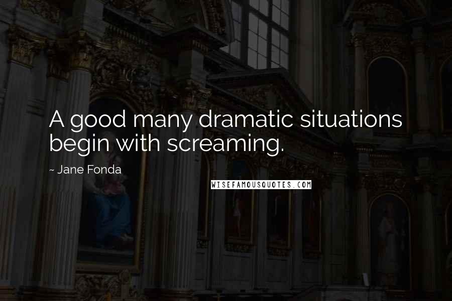 Jane Fonda Quotes: A good many dramatic situations begin with screaming.