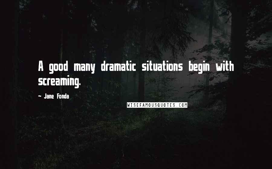 Jane Fonda Quotes: A good many dramatic situations begin with screaming.