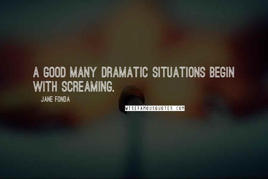 Jane Fonda Quotes: A good many dramatic situations begin with screaming.