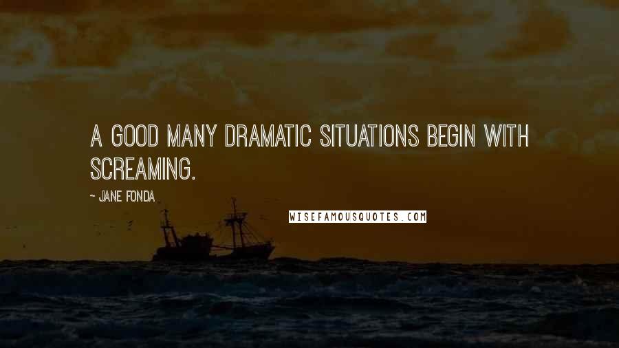 Jane Fonda Quotes: A good many dramatic situations begin with screaming.