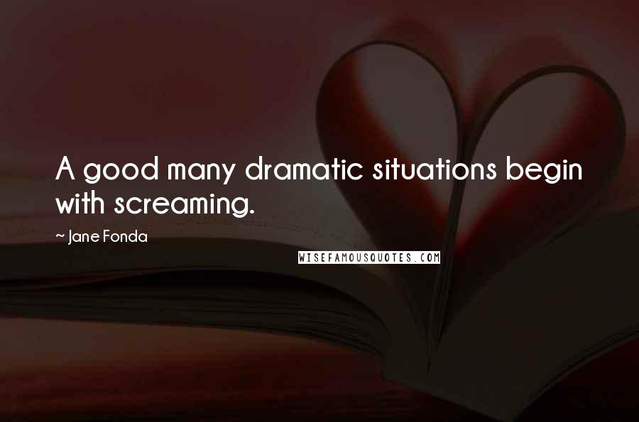 Jane Fonda Quotes: A good many dramatic situations begin with screaming.