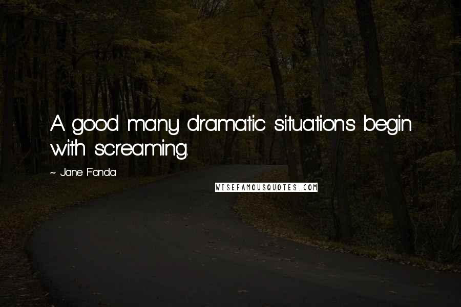 Jane Fonda Quotes: A good many dramatic situations begin with screaming.