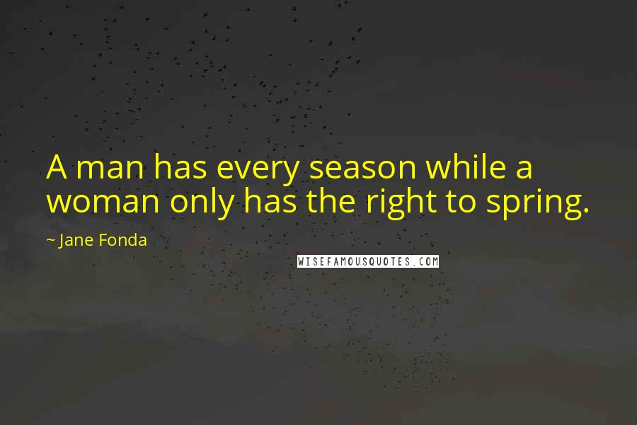 Jane Fonda Quotes: A man has every season while a woman only has the right to spring.