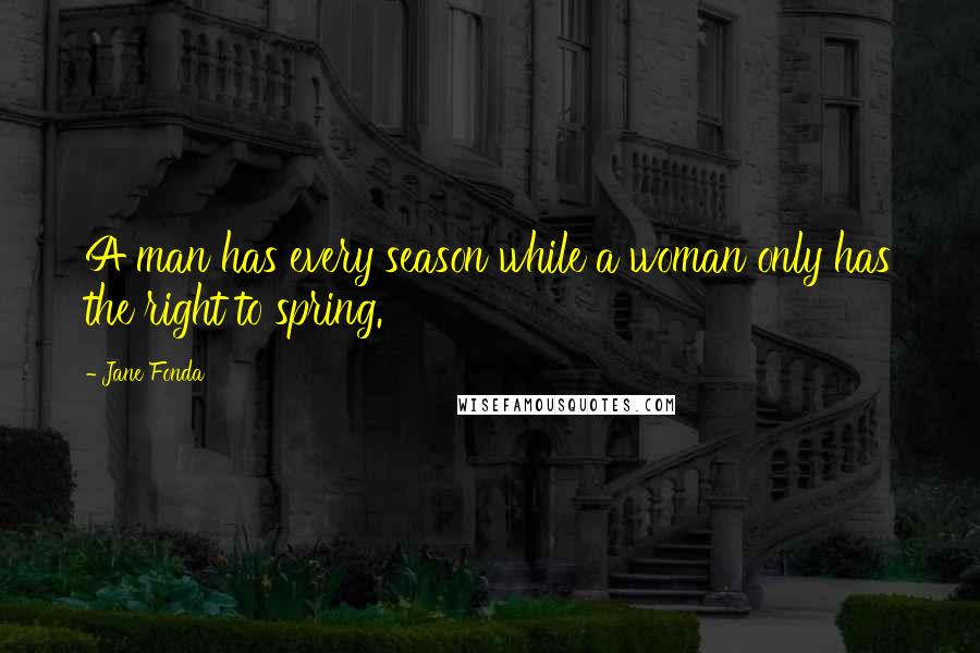 Jane Fonda Quotes: A man has every season while a woman only has the right to spring.