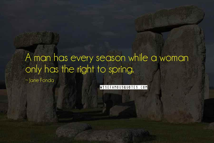 Jane Fonda Quotes: A man has every season while a woman only has the right to spring.