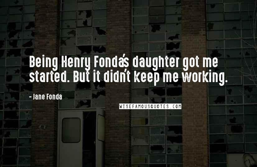 Jane Fonda Quotes: Being Henry Fonda's daughter got me started. But it didn't keep me working.