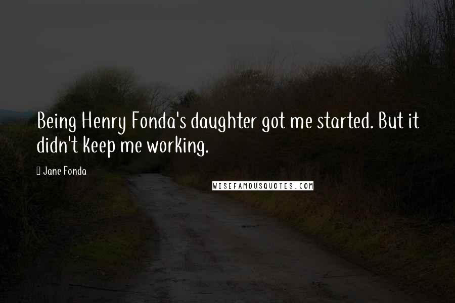 Jane Fonda Quotes: Being Henry Fonda's daughter got me started. But it didn't keep me working.