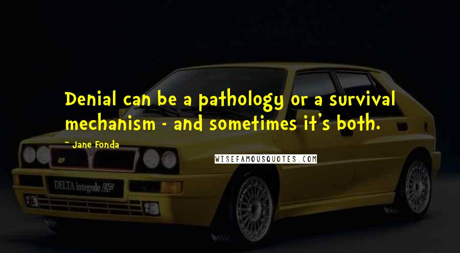 Jane Fonda Quotes: Denial can be a pathology or a survival mechanism - and sometimes it's both.