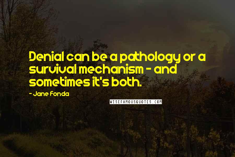 Jane Fonda Quotes: Denial can be a pathology or a survival mechanism - and sometimes it's both.