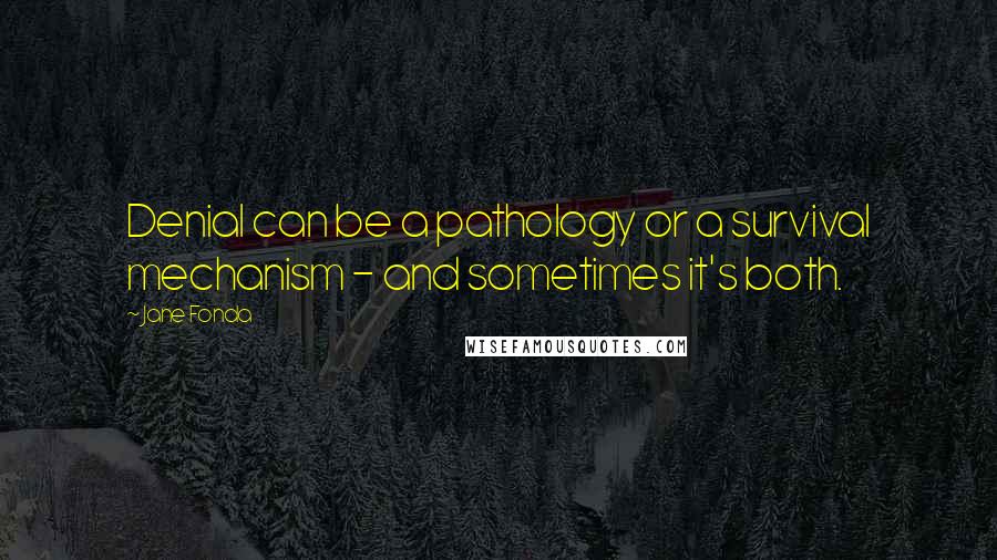 Jane Fonda Quotes: Denial can be a pathology or a survival mechanism - and sometimes it's both.