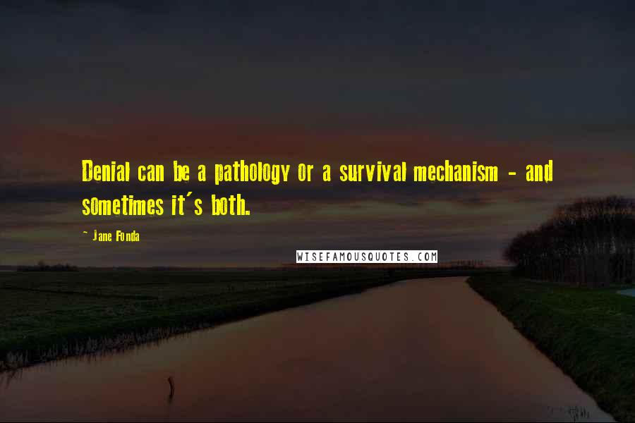 Jane Fonda Quotes: Denial can be a pathology or a survival mechanism - and sometimes it's both.