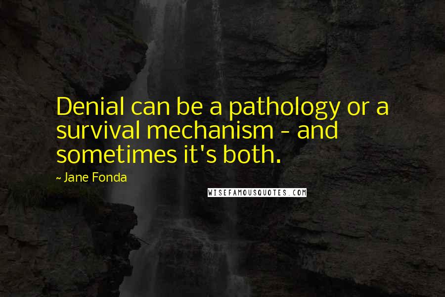 Jane Fonda Quotes: Denial can be a pathology or a survival mechanism - and sometimes it's both.