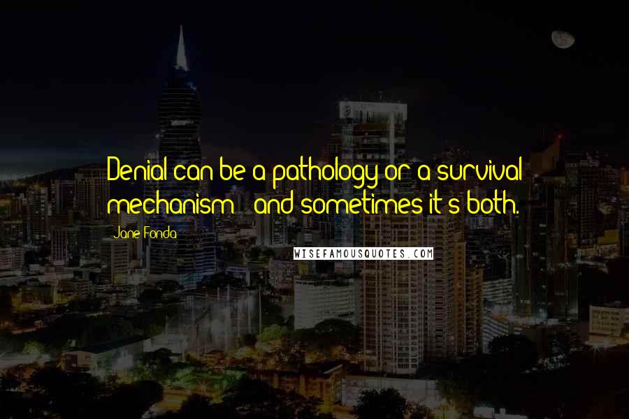Jane Fonda Quotes: Denial can be a pathology or a survival mechanism - and sometimes it's both.