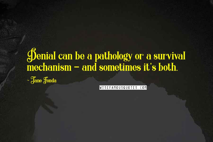 Jane Fonda Quotes: Denial can be a pathology or a survival mechanism - and sometimes it's both.