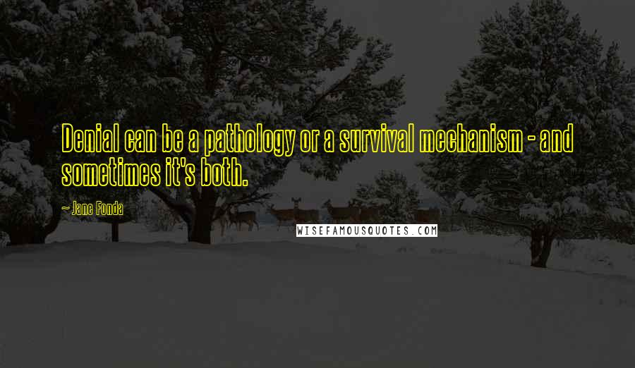 Jane Fonda Quotes: Denial can be a pathology or a survival mechanism - and sometimes it's both.