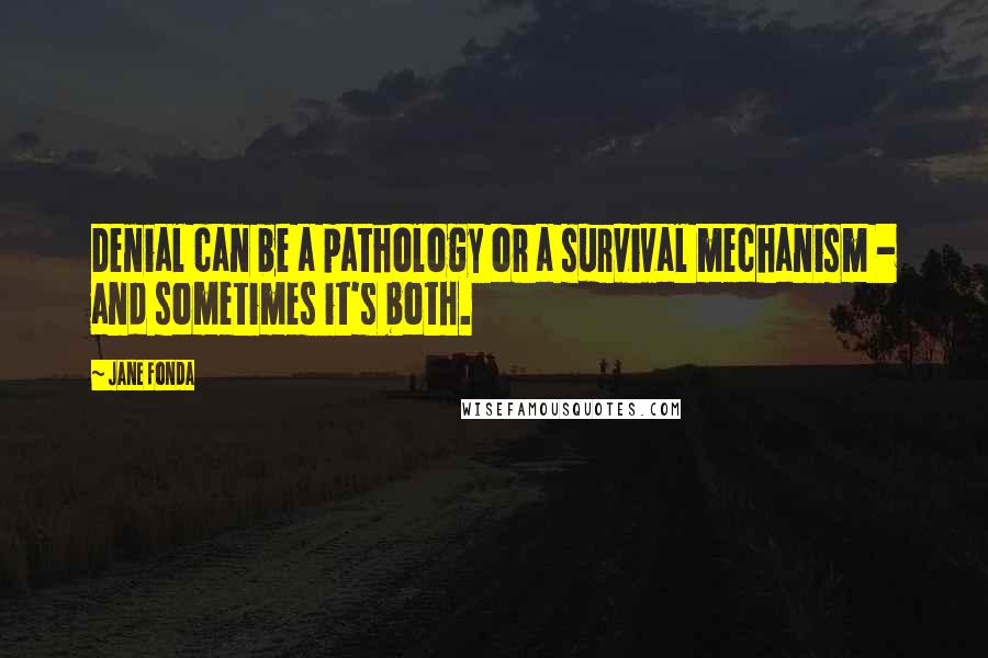 Jane Fonda Quotes: Denial can be a pathology or a survival mechanism - and sometimes it's both.