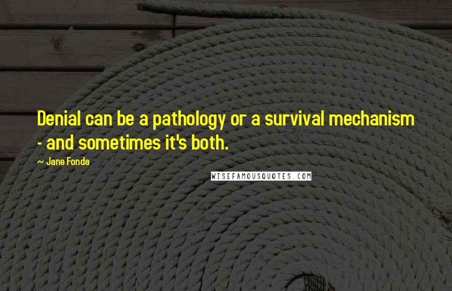 Jane Fonda Quotes: Denial can be a pathology or a survival mechanism - and sometimes it's both.