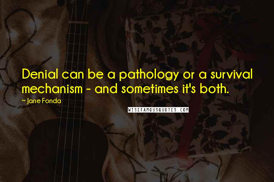 Jane Fonda Quotes: Denial can be a pathology or a survival mechanism - and sometimes it's both.