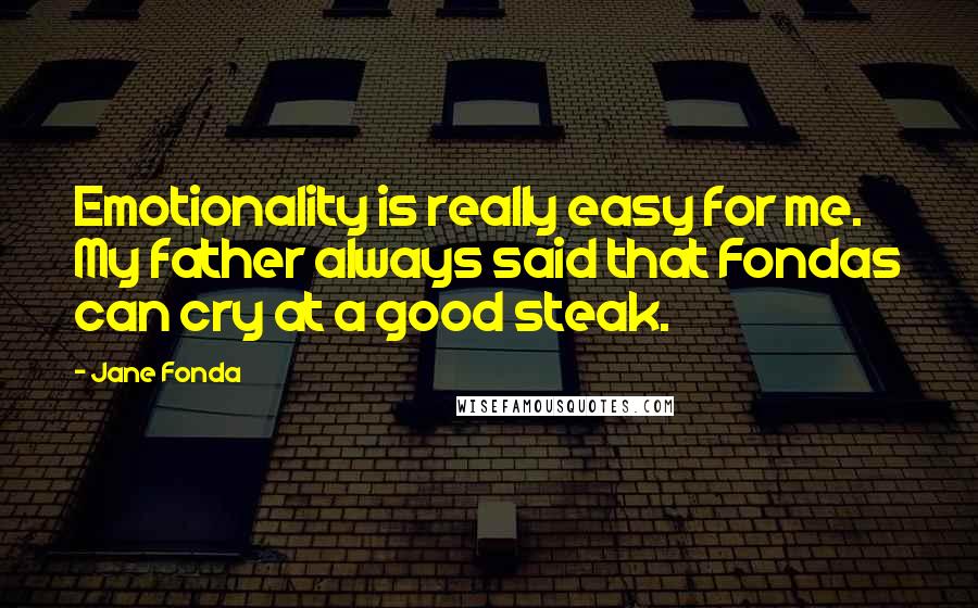 Jane Fonda Quotes: Emotionality is really easy for me. My father always said that Fondas can cry at a good steak.