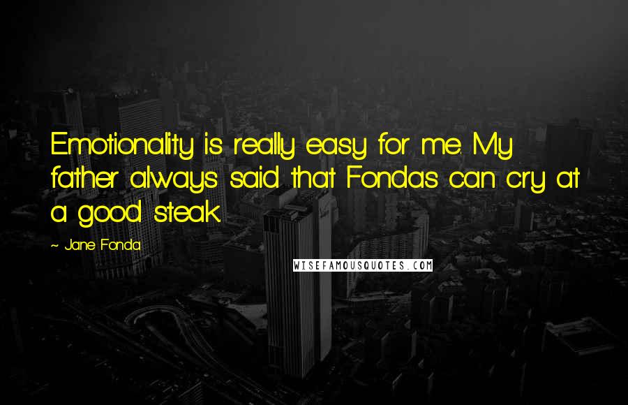 Jane Fonda Quotes: Emotionality is really easy for me. My father always said that Fondas can cry at a good steak.