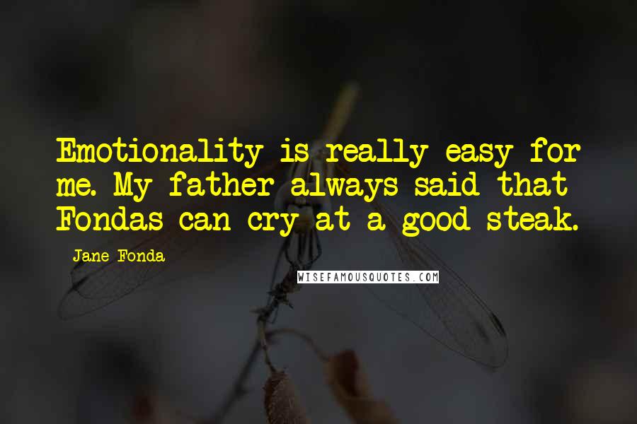 Jane Fonda Quotes: Emotionality is really easy for me. My father always said that Fondas can cry at a good steak.