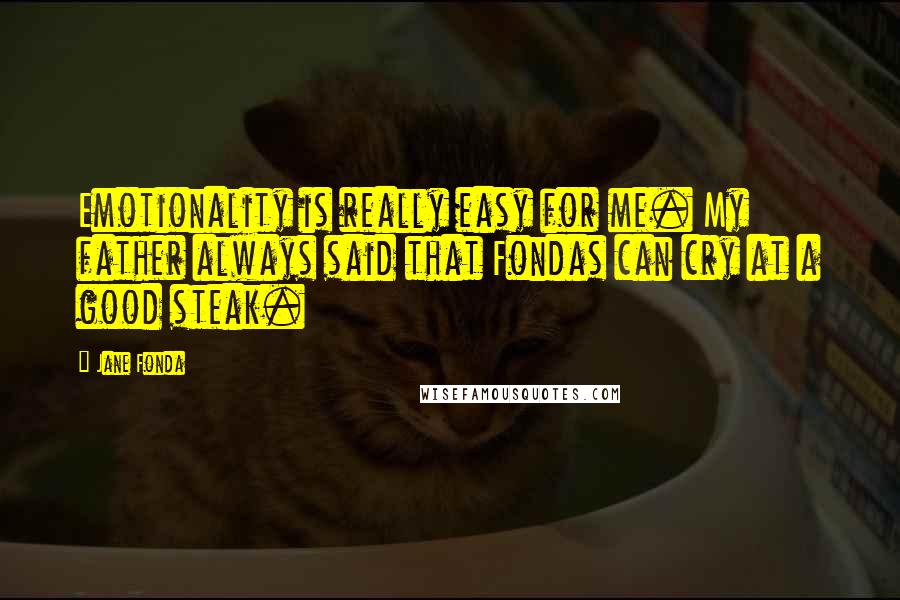 Jane Fonda Quotes: Emotionality is really easy for me. My father always said that Fondas can cry at a good steak.