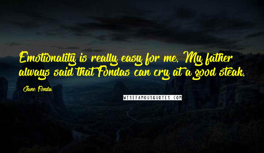 Jane Fonda Quotes: Emotionality is really easy for me. My father always said that Fondas can cry at a good steak.