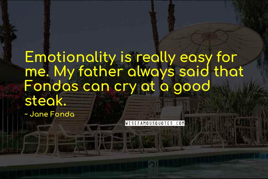 Jane Fonda Quotes: Emotionality is really easy for me. My father always said that Fondas can cry at a good steak.