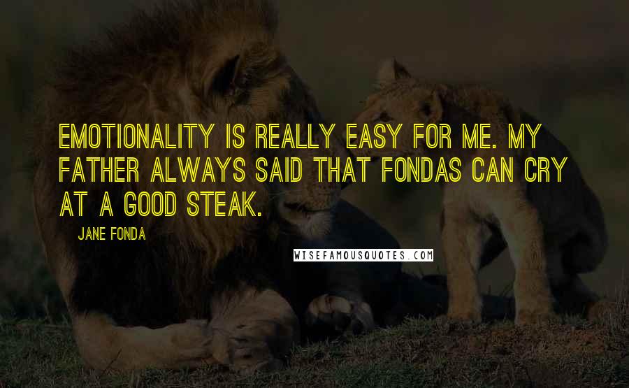 Jane Fonda Quotes: Emotionality is really easy for me. My father always said that Fondas can cry at a good steak.